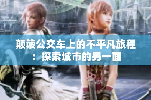 颠簸公交车上的不平凡旅程：探索城市的另一面