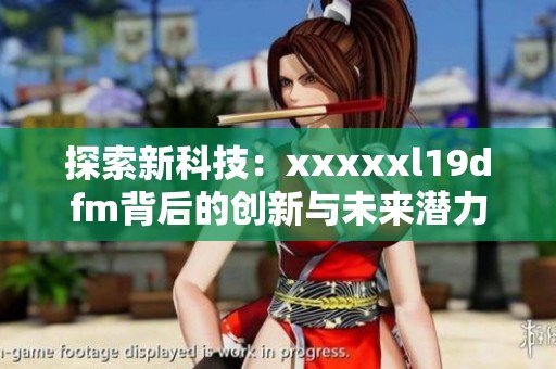 探索新科技：xxxxxl19dfm背后的创新与未来潜力