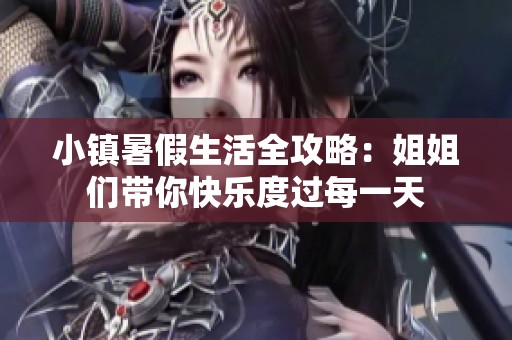小镇暑假生活全攻略：姐姐们带你快乐度过每一天