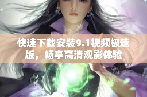 快速下载安装9.1视频极速版，畅享高清观影体验