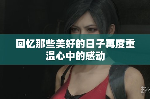 回忆那些美好的日子再度重温心中的感动