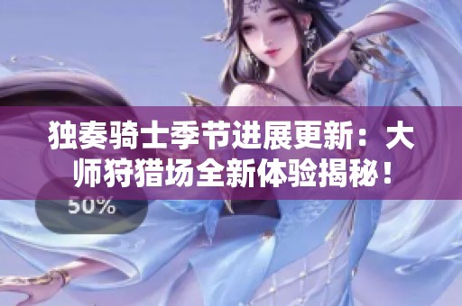 独奏骑士季节进展更新：大师狩猎场全新体验揭秘！