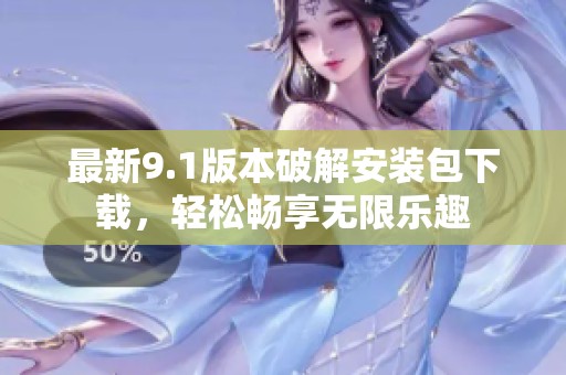 最新9.1版本破解安装包下载，轻松畅享无限乐趣