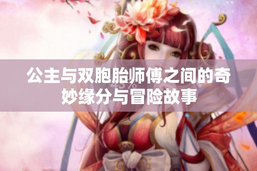 公主与双胞胎师傅之间的奇妙缘分与冒险故事
