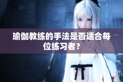瑜伽教练的手法是否适合每位练习者？