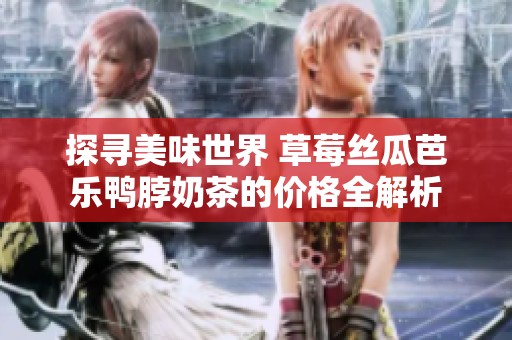 探寻美味世界 草莓丝瓜芭乐鸭脖奶茶的价格全解析