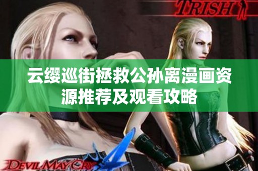 云缨巡街拯救公孙离漫画资源推荐及观看攻略