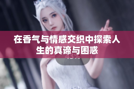 在香气与情感交织中探索人生的真谛与困惑