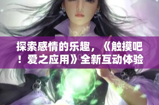 探索感情的乐趣，《触摸吧！爱之应用》全新互动体验等你来发现