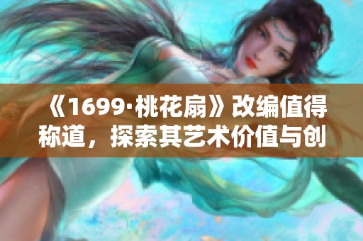 《1699·桃花扇》改编值得称道，探索其艺术价值与创新之处