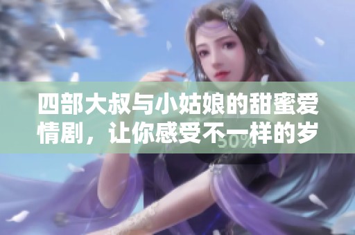 四部大叔与小姑娘的甜蜜爱情剧，让你感受不一样的岁月暖流