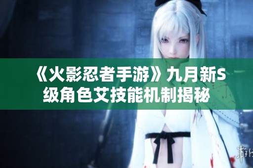 《火影忍者手游》九月新S级角色艾技能机制揭秘