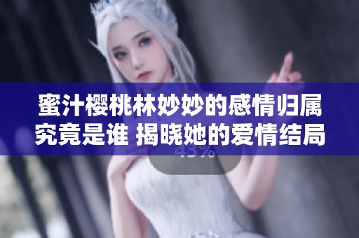 蜜汁樱桃林妙妙的感情归属究竟是谁 揭晓她的爱情结局