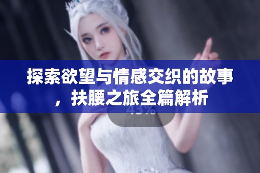探索欲望与情感交织的故事，扶腰之旅全篇解析