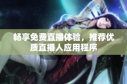 畅享免费直播体验，推荐优质直播人应用程序