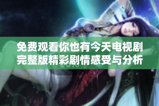 免费观看你也有今天电视剧完整版精彩剧情感受与分析