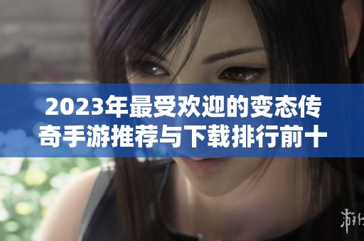 2023年最受欢迎的变态传奇手游推荐与下载排行前十名