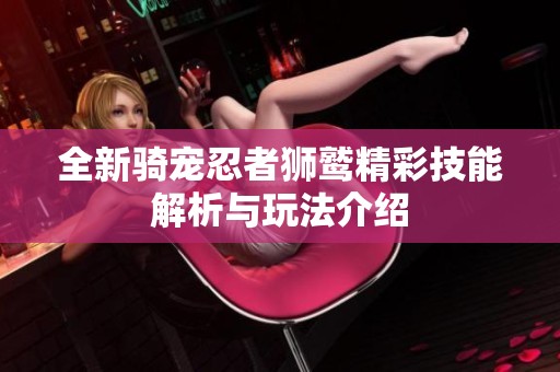 全新骑宠忍者狮鹫精彩技能解析与玩法介绍