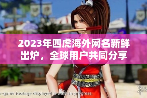 2023年四虎海外网名新鲜出炉，全球用户共同分享