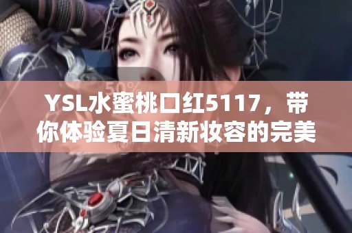 YSL水蜜桃口红5117，带你体验夏日清新妆容的完美之选