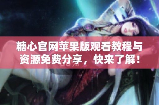糖心官网苹果版观看教程与资源免费分享，快来了解！