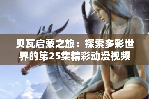 贝瓦启蒙之旅：探索多彩世界的第25集精彩动漫视频