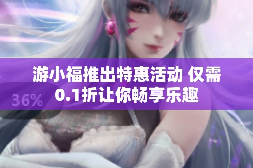 游小福推出特惠活动 仅需0.1折让你畅享乐趣