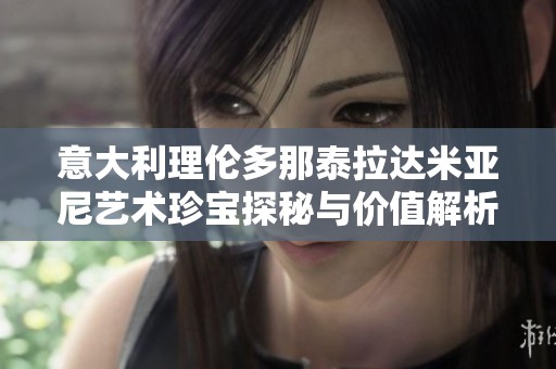 意大利理伦多那泰拉达米亚尼艺术珍宝探秘与价值解析