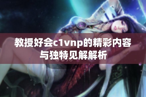 教授好会c1vnp的精彩内容与独特见解解析
