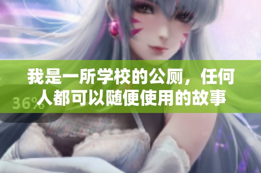 我是一所学校的公厕，任何人都可以随便使用的故事