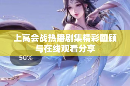 上高会战热播剧集精彩回顾与在线观看分享