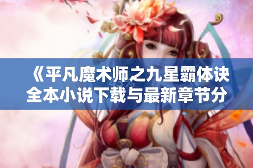 《平凡魔术师之九星霸体诀全本小说下载与最新章节分享》