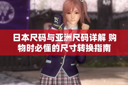 日本尺码与亚洲尺码详解 购物时必懂的尺寸转换指南
