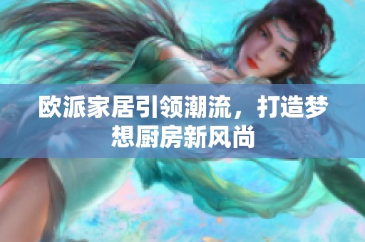 欧派家居引领潮流，打造梦想厨房新风尚