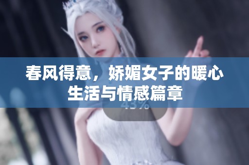 春风得意，娇媚女子的暖心生活与情感篇章