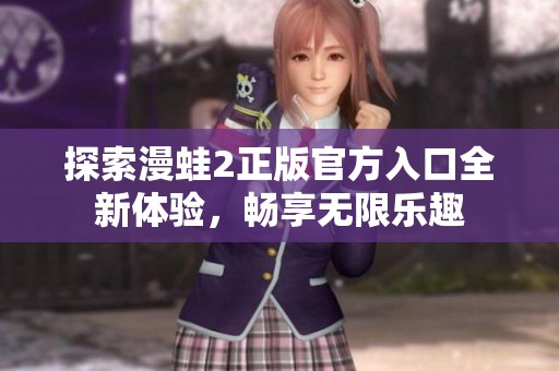 探索漫蛙2正版官方入口全新体验，畅享无限乐趣