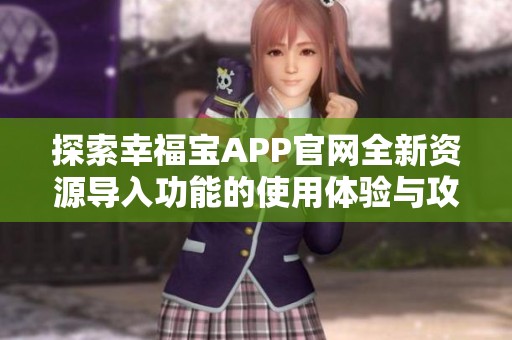 探索幸福宝APP官网全新资源导入功能的使用体验与攻略