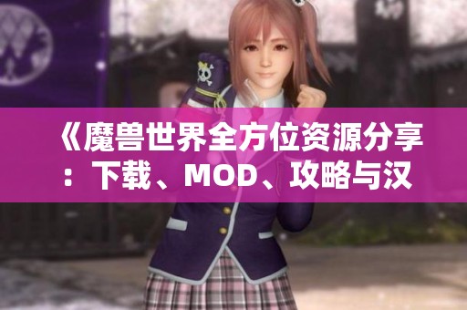 《魔兽世界全方位资源分享：下载、MOD、攻略与汉化一站式服务》