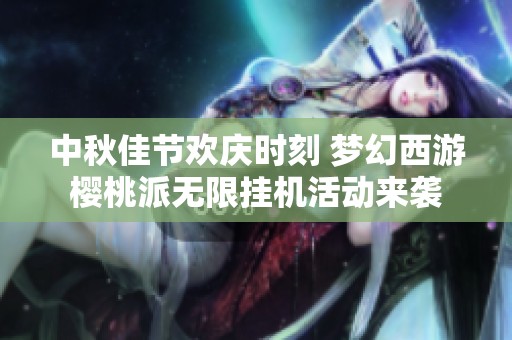 中秋佳节欢庆时刻 梦幻西游樱桃派无限挂机活动来袭