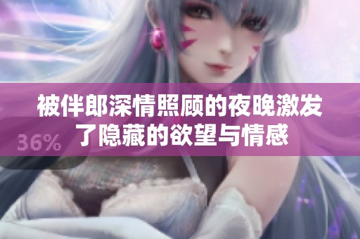 被伴郎深情照顾的夜晚激发了隐藏的欲望与情感