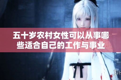 五十岁农村女性可以从事哪些适合自己的工作与事业