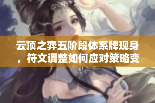 云顶之弈五阶段体系牌现身，符文调整如何应对策略变化
