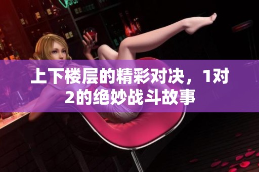 上下楼层的精彩对决，1对2的绝妙战斗故事