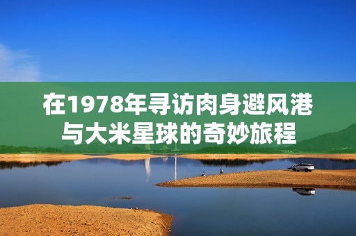 在1978年寻访肉身避风港与大米星球的奇妙旅程