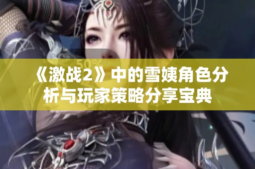 《激战2》中的雪姨角色分析与玩家策略分享宝典