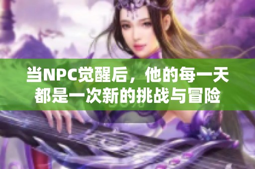 当NPC觉醒后，他的每一天都是一次新的挑战与冒险