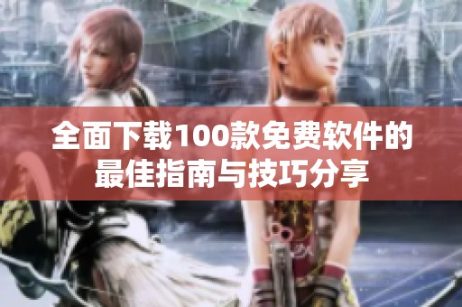 全面下载100款免费软件的最佳指南与技巧分享
