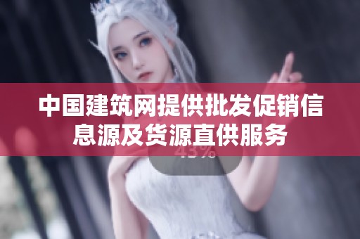 中国建筑网提供批发促销信息源及货源直供服务