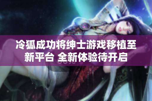 冷狐成功将绅士游戏移植至新平台 全新体验待开启