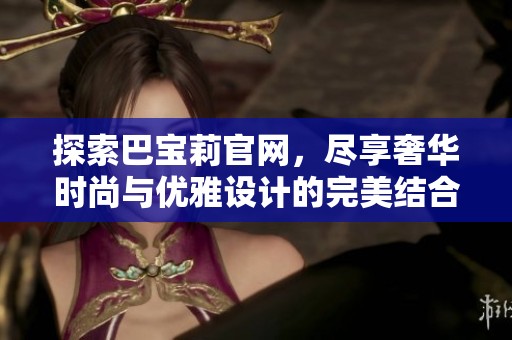 探索巴宝莉官网，尽享奢华时尚与优雅设计的完美结合